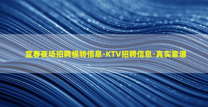 宜春夜场招聘模特信息-KTV招聘信息-真实靠谱